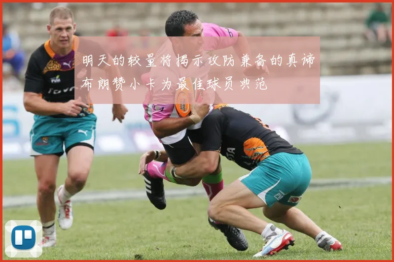 明天的较量将揭示攻防兼备的真谛布朗赞小卡为最佳球员典范