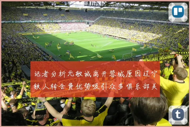 记者分析元敏诚离开蓉城原因辽宁铁人转会费优势吸引众多俱乐部关注