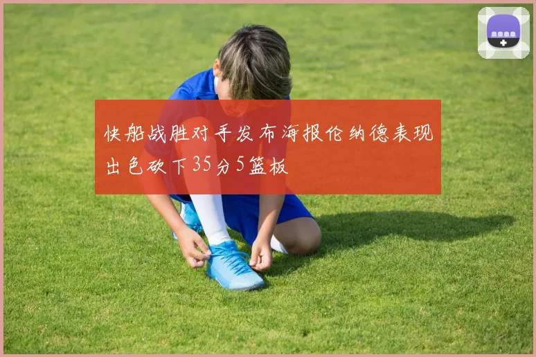 快船战胜对手发布海报伦纳德表现出色砍下35分5篮板