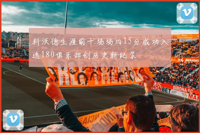 科沃德生涯前十场场均15分成功入选180俱乐部创历史新纪录