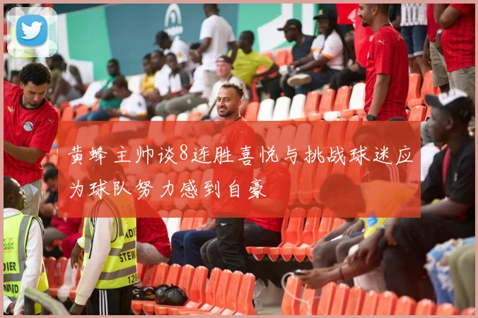 黄蜂主帅谈8连胜喜悦与挑战球迷应为球队努力感到自豪