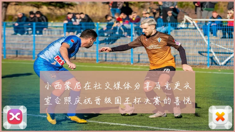 小西蒙尼在社交媒体分享马竞更衣室合照庆祝晋级国王杯决赛的喜悦时刻