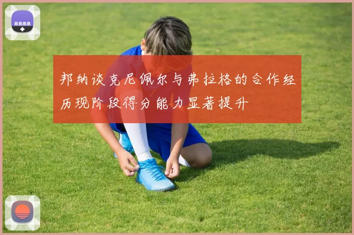 邦纳谈克尼佩尔与弗拉格的合作经历现阶段得分能力显著提升