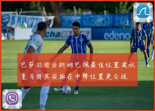 巴萨旧将分析姆巴佩最佳位置建议皇马将其安排在中锋位置更合适