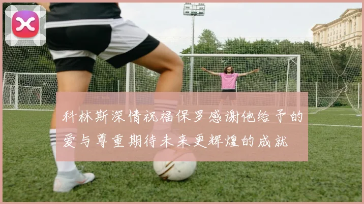科林斯深情祝福保罗感谢他给予的爱与尊重期待未来更辉煌的成就