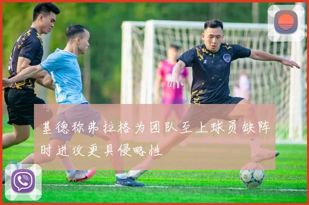 基德称弗拉格为团队至上球员缺阵时进攻更具侵略性