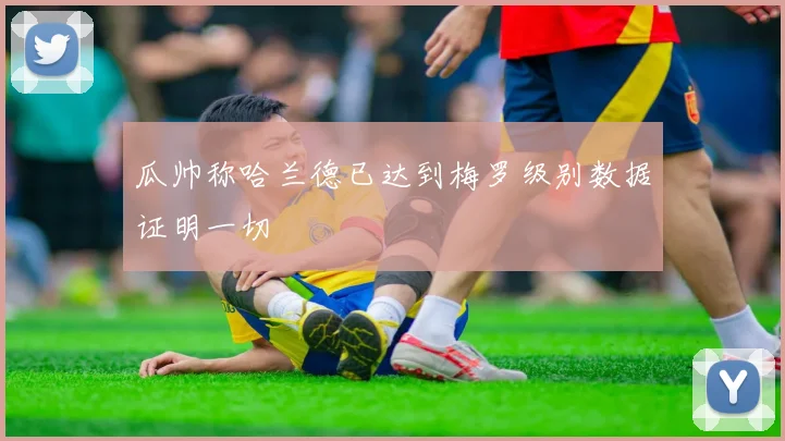 瓜帅称哈兰德已达到梅罗级别数据证明一切