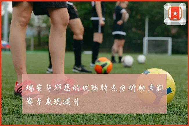 瑞安与邓恩的攻防特点分析助力新赛季表现提升
