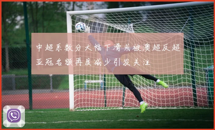 中超系数分大幅下滑或被澳超反超亚冠名额再度减少引发关注