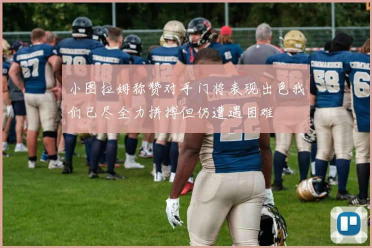 小图拉姆称赞对手门将表现出色我们已尽全力拼搏但仍遭遇困难