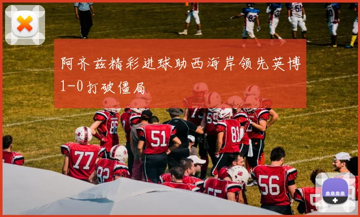 阿齐兹精彩进球助西海岸领先英博1-0打破僵局