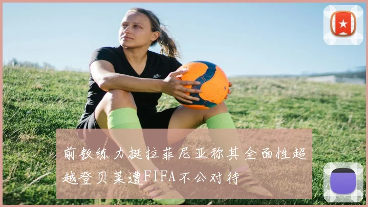 前教练力挺拉菲尼亚称其全面性超越登贝莱遭FIFA不公对待