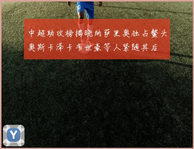 中超助攻榜揭晓纳萨里奥独占鳌头奥斯卡泽卡韦世豪等人紧随其后