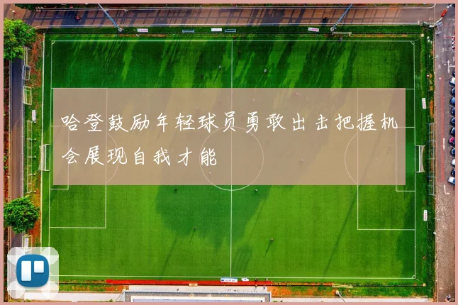哈登鼓励年轻球员勇敢出击把握机会展现自我才能