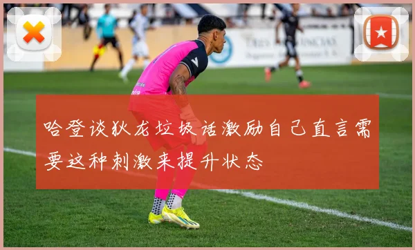 哈登谈狄龙垃圾话激励自己直言需要这种刺激来提升状态